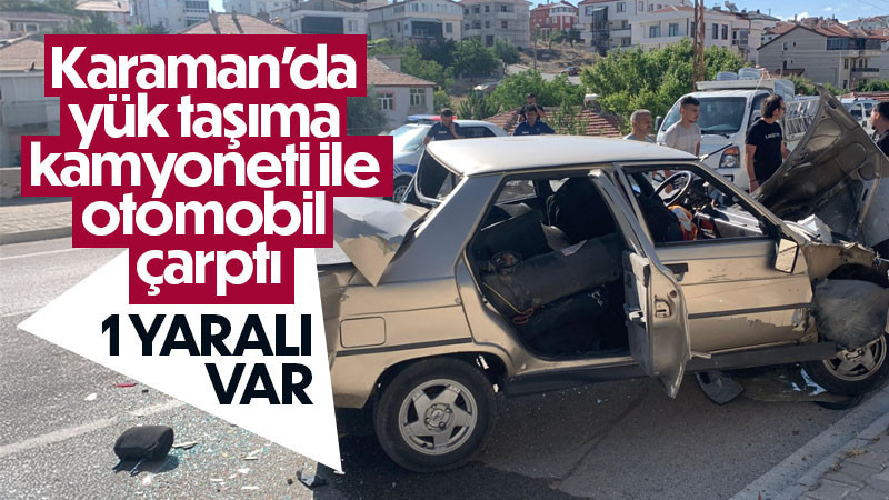 Karaman’da yük taşıma kamyoneti ile otomobil çarptı 1 yaralı var