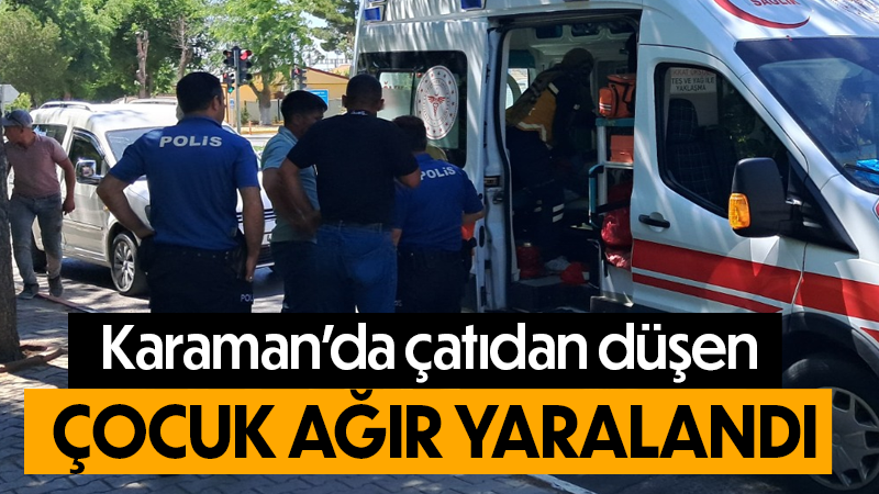 Karaman’da çatıdan düşen çocuk ağır yaralandı