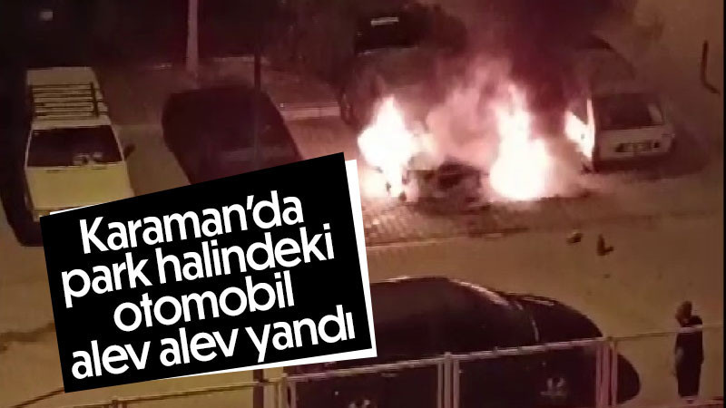 Karaman'da park halindeki otomobil alev alev yandı
