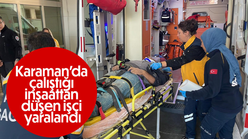 Karaman’da çalıştığı inşaattan düşen işçi yaralandı