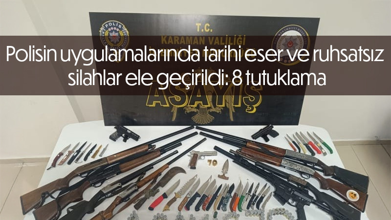 Polisin uygulamalarında tarihi eser ve ruhsatsız silahlar ele geçirildi, 8 tutuklama