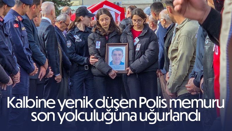 Kalbine yenik düşen polis memuru son yolculuğuna uğurlandı 