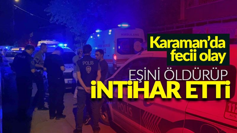 Karaman'da Eşini Öldürdü Sonra Kendi Canına Kıydı