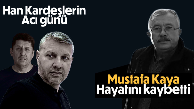 Mehmet Ali ve Süleyman Han’ın Dayısı Mustafa Kaya Hayatını Kaybetti