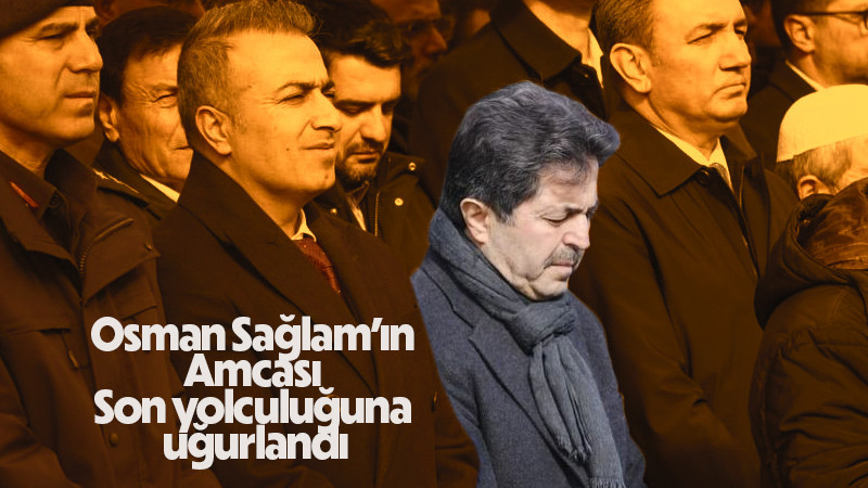 Osman Sağlam’ın amcası son yolculuğuna uğurlandı