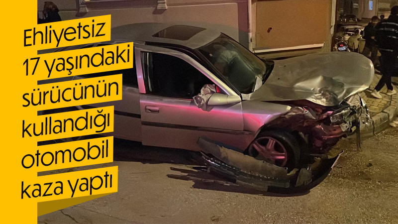 Ehliyetsiz 17 yaşındaki sürücünün kullandığı otomobil kaza yaptı,