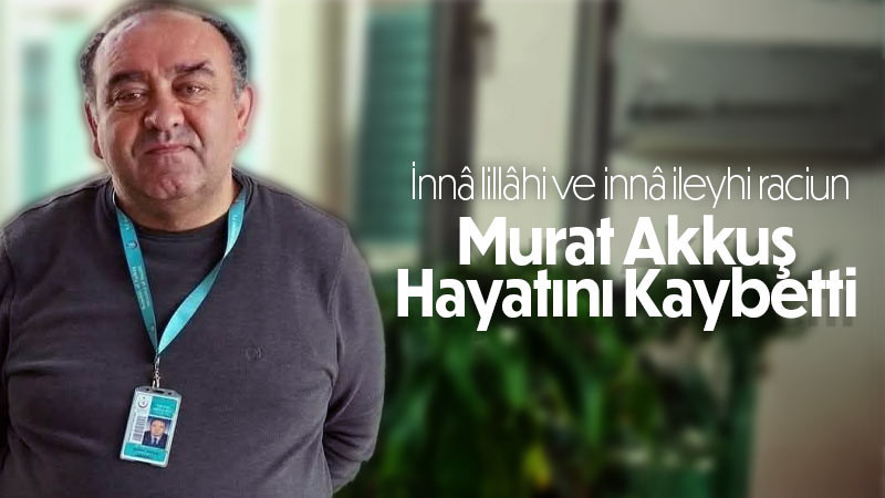 Murat Akkuş hayatını kaybetti.
