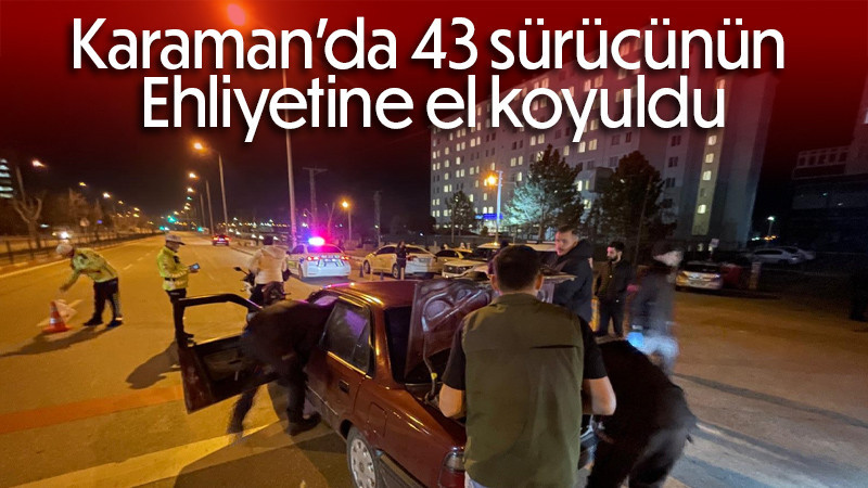 Karaman’da 43 sürücünün ehliyetine el koyuldu