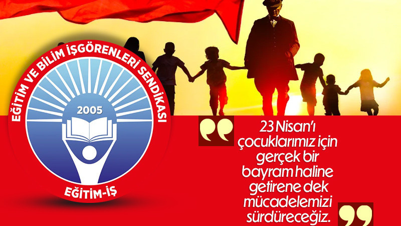 Eğitim-İş 23 Nisan Mesajı: “Bayram Haline Getirene Kadar Mücadele Sürecek”