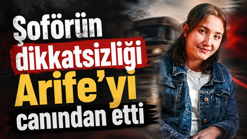 Şoförün dikkatsizliği Arife'yi canından etti