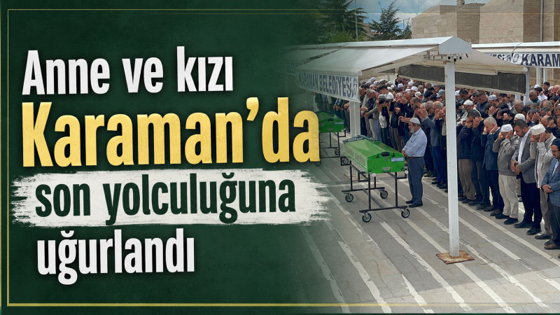  kazada ölen anne ve kızı Karaman'da son yolculuğuna uğurlandı