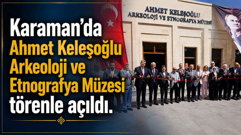 Karaman'da Ahmet Keleşoğlu Arkeoloji ve Etnografya Müzesi törenle açıldı