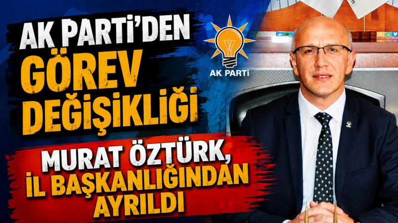 AK Parti Karaman İl Başkanı Murat Öztürk Görevinden Ayrıldı