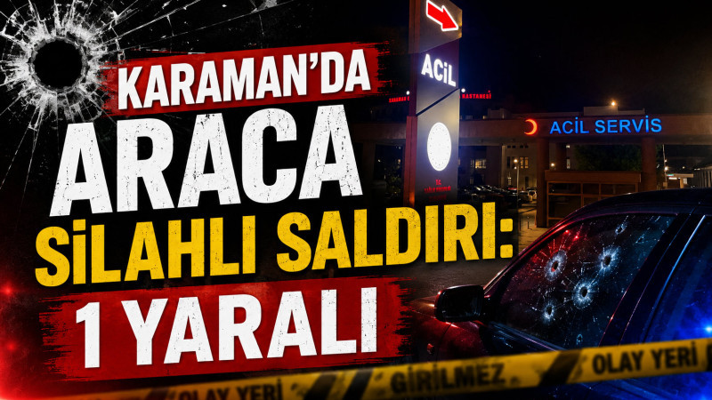 Karaman'da araca silahlı saldırı: 1 yaralı