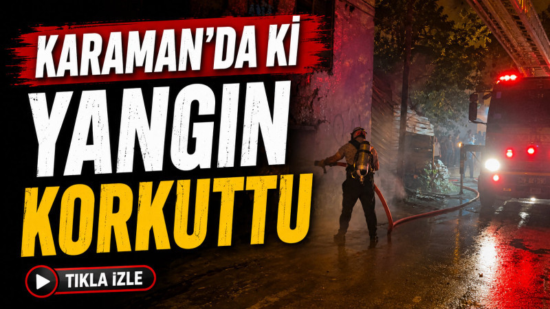 karamanda ki yanıgın korkuttu