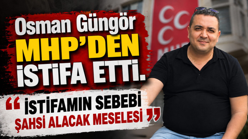 MHP'li Osman Güngör Partisinden İstifa Etti
