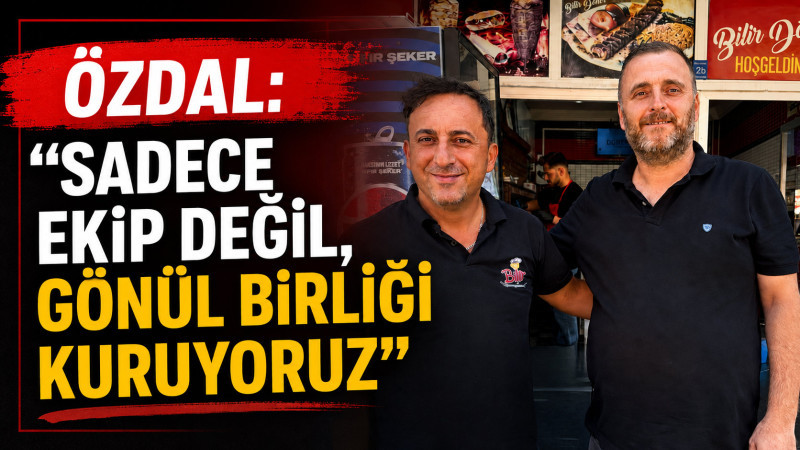 ÖZDAL: “SADECE EKİP DEĞİL, GÖNÜL BİRLİĞİ KURUYORUZ”