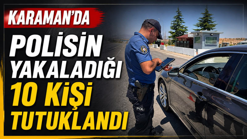Karaman’da polisin yakaladığı 10 kişi tutuklandı