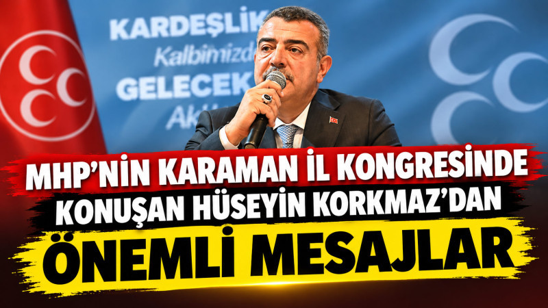 MHP MYK Üyesi Hüseyin Korkmaz’dan Karaman Kongresi’nde Önemli Mesajlar