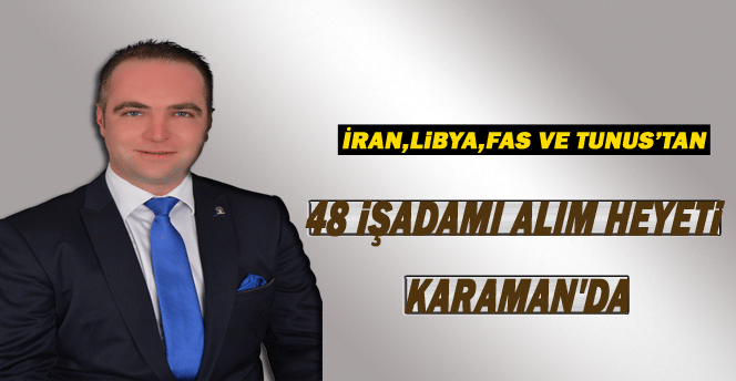 İran, Libya Fas ve Tunus'tan 48 İşadamı Karaman'da.