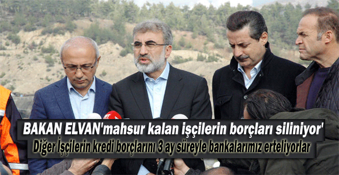 Bakan Elvan 'mahsur kalan işçilerin borçları siliniyor'