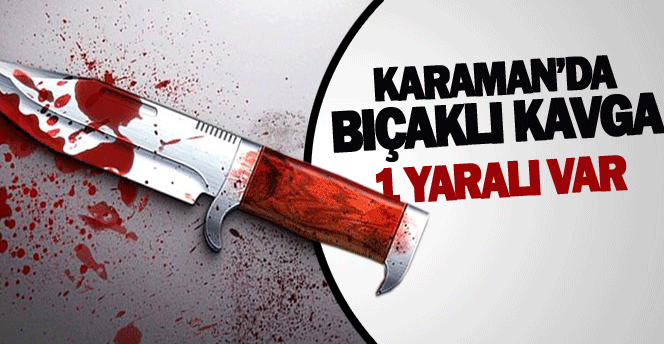 Karaman’da Bıçaklı Kavga: 1 Yaralı