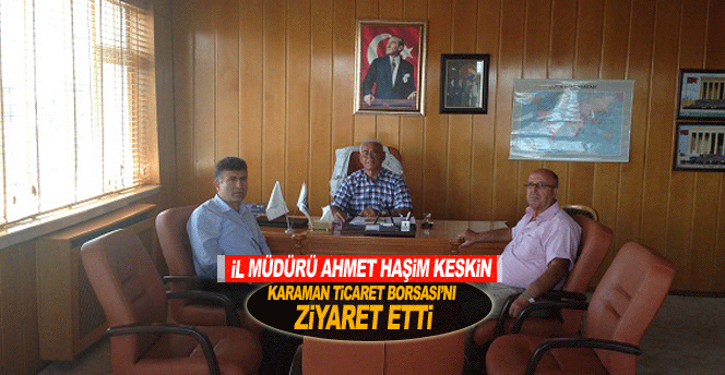 İl Müdürü Ahmet Haşim Keskin’den Karaman Ticaret Borsası’na Ziyaret