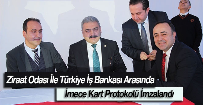 Ziraat Odası İle Türkiye İş Bankası Arasında  İmece Kart Protokolü İmzalandı 