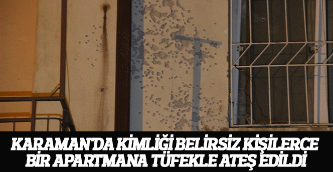 Karaman'da kimliği belirsiz kişilerce bir apartmana tüfekle ateş edildi