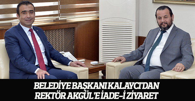 Belediye Başkanı Kalaycı'dan Rektör Akgül’e İade-İ Ziyaret