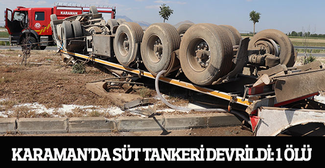 Karaman’da süt tankeri devrildi:1 ölü