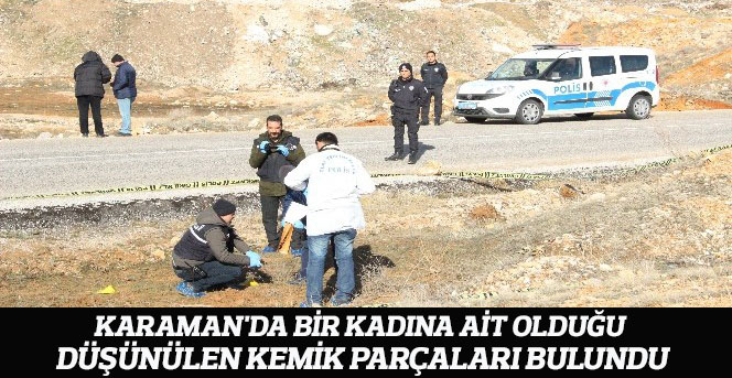 Karaman'da bir kadına ait olduğu düşünülen kemik parçaları bulundu