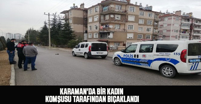 Karaman'da bir kadın komşusu tarafından bıçaklandı