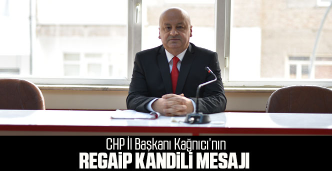 CHP il Başkanı Kağnıcı'nın Regaip Kandili Mesajı