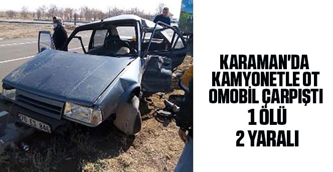 Karaman'da kamyonetle otomobil çarpıştı: 1 ölü, 2 yaralı