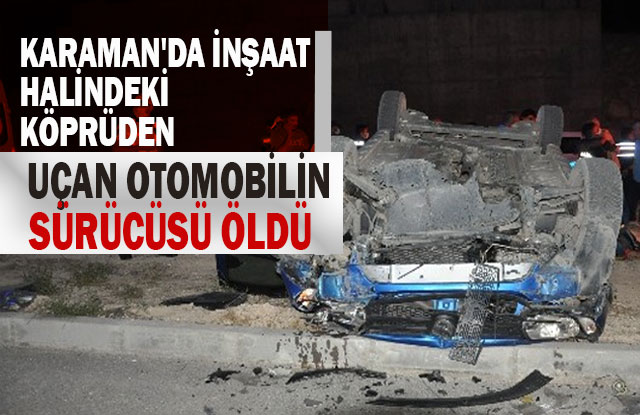 Karaman'da  Köprüden Uçan Otomobilin Sürücüsü Öldü