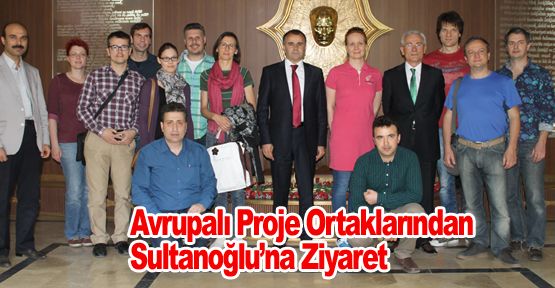 Avrupalı Proje Ortaklarından Sultanoğlu’na Ziyaret
