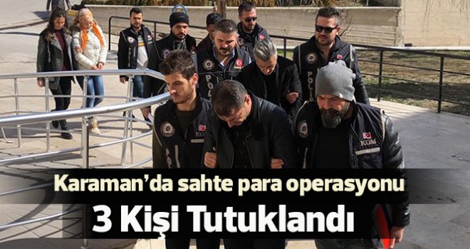 Karaman’da sahte para operasyonuna 3 tutuklama