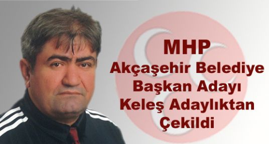 MHP Akçaşehir Belediye Başkan Adayı Keleş Adaylıktan Çekildi