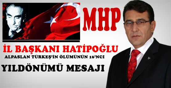 MHP il başkanı ismet Hatipoğlu alpaslan türkeş’in ölümünün 16’ncı yıldönümü mesajı