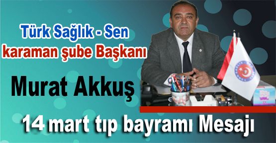 Türk sağlık sen karaman şube Başkanı Murat Akkuş 14 mart tıp bayramı Mesajı